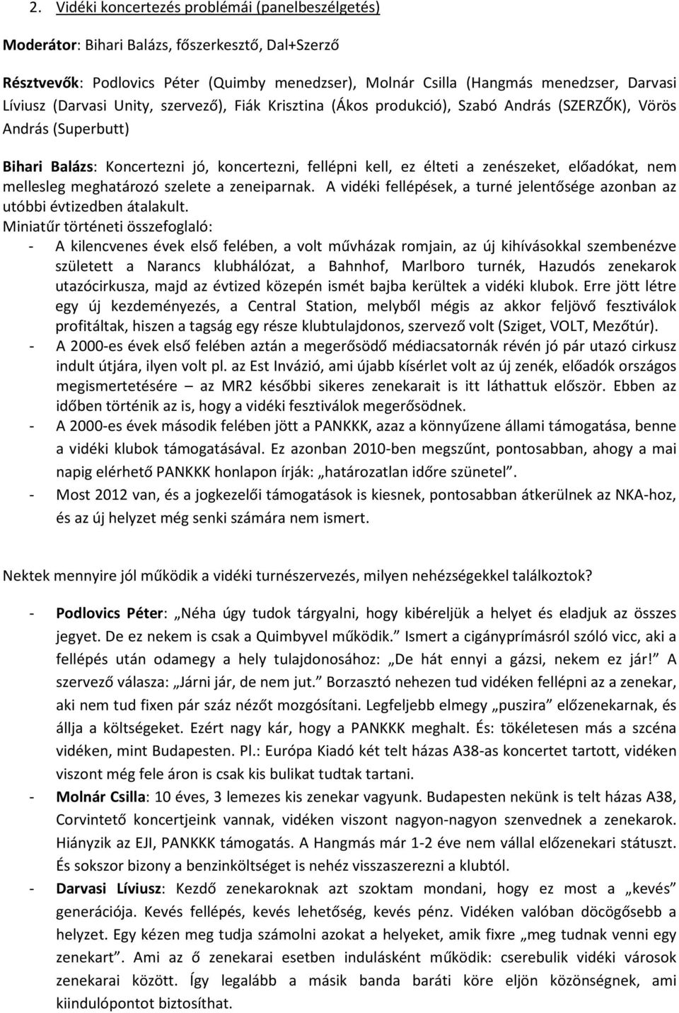 előadókat, nem mellesleg meghatározó szelete a zeneiparnak. A vidéki fellépések, a turné jelentősége azonban az utóbbi évtizedben átalakult.
