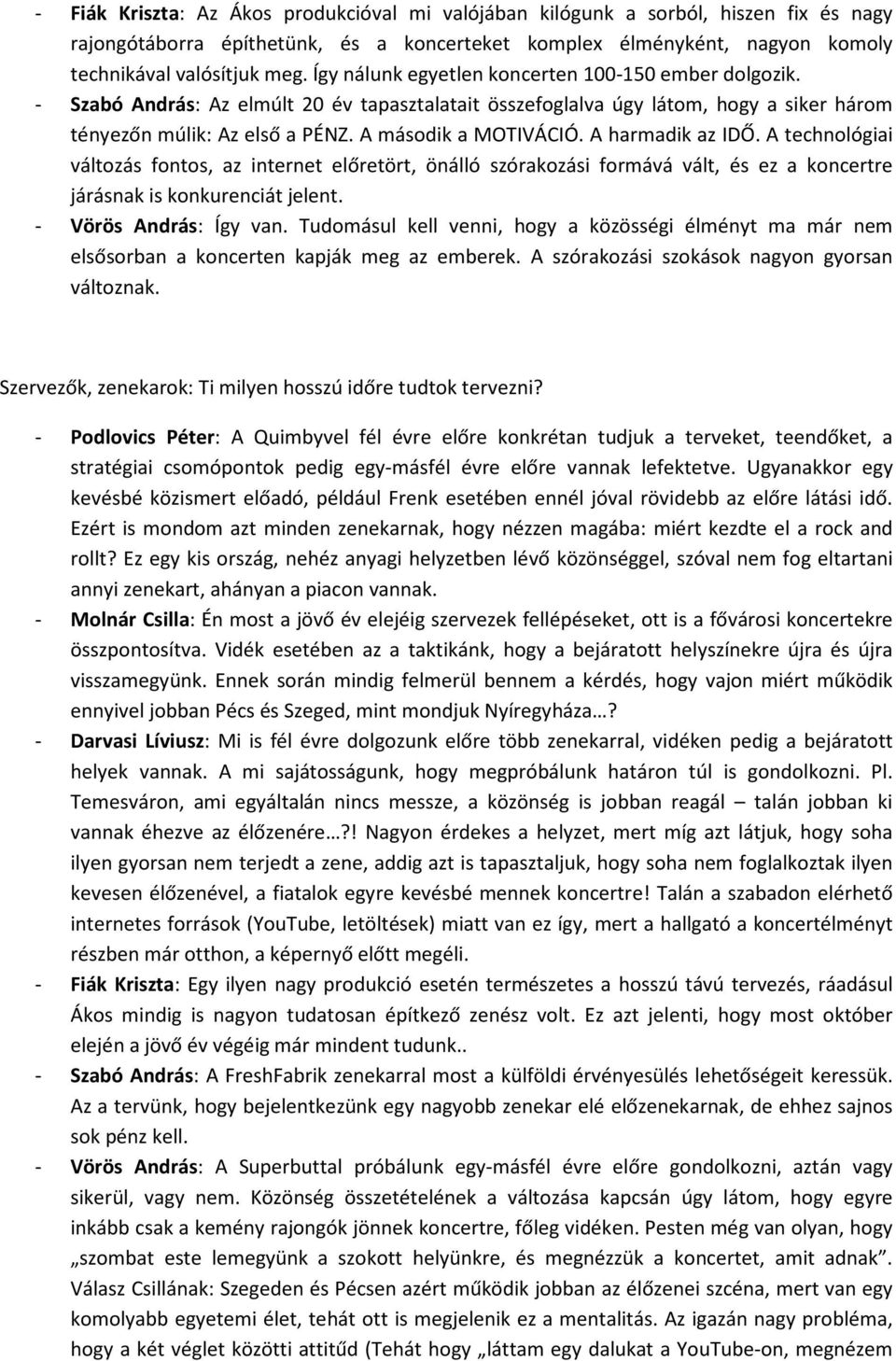 A harmadik az IDŐ. A technológiai változás fontos, az internet előretört, önálló szórakozási formává vált, és ez a koncertre járásnak is konkurenciát jelent. - Vörös András: Így van.