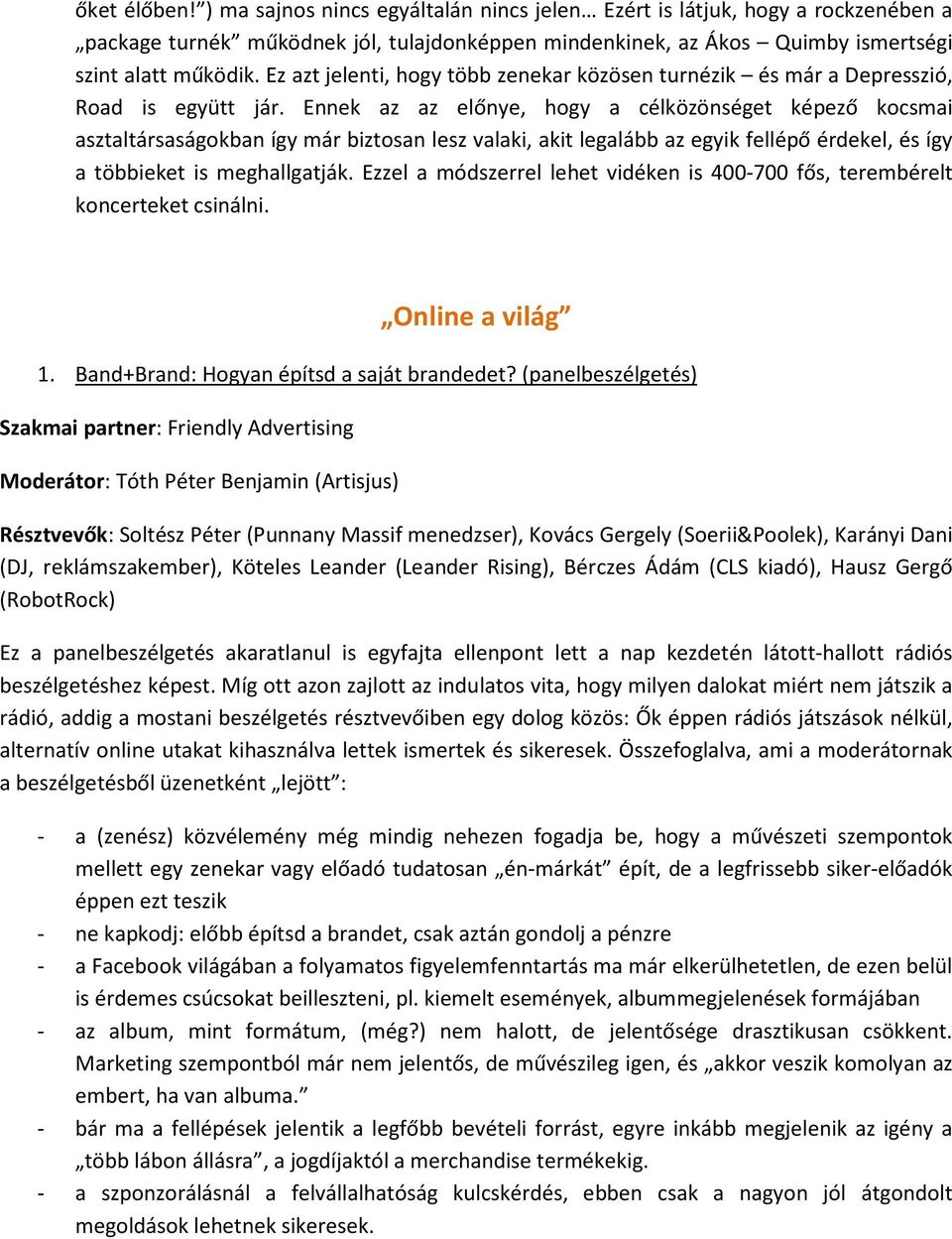 Ennek az az előnye, hogy a célközönséget képező kocsmai asztaltársaságokban így már biztosan lesz valaki, akit legalább az egyik fellépő érdekel, és így a többieket is meghallgatják.