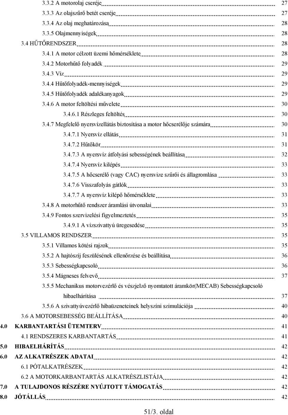 4.7.1 Nyersvíz ellátás 31 3.4.7.2 Hűtőkör 31 3.4.7.3 A nyersvíz átfolyási sebességének beállítása 32 3.4.7.4 Nyersvíz kilépés 33 3.4.7.5 A hőcserélő (vagy CAC) nyersvize szűrői és állagromlása 33 3.4.7.6 Visszafolyás gátlók 33 3.