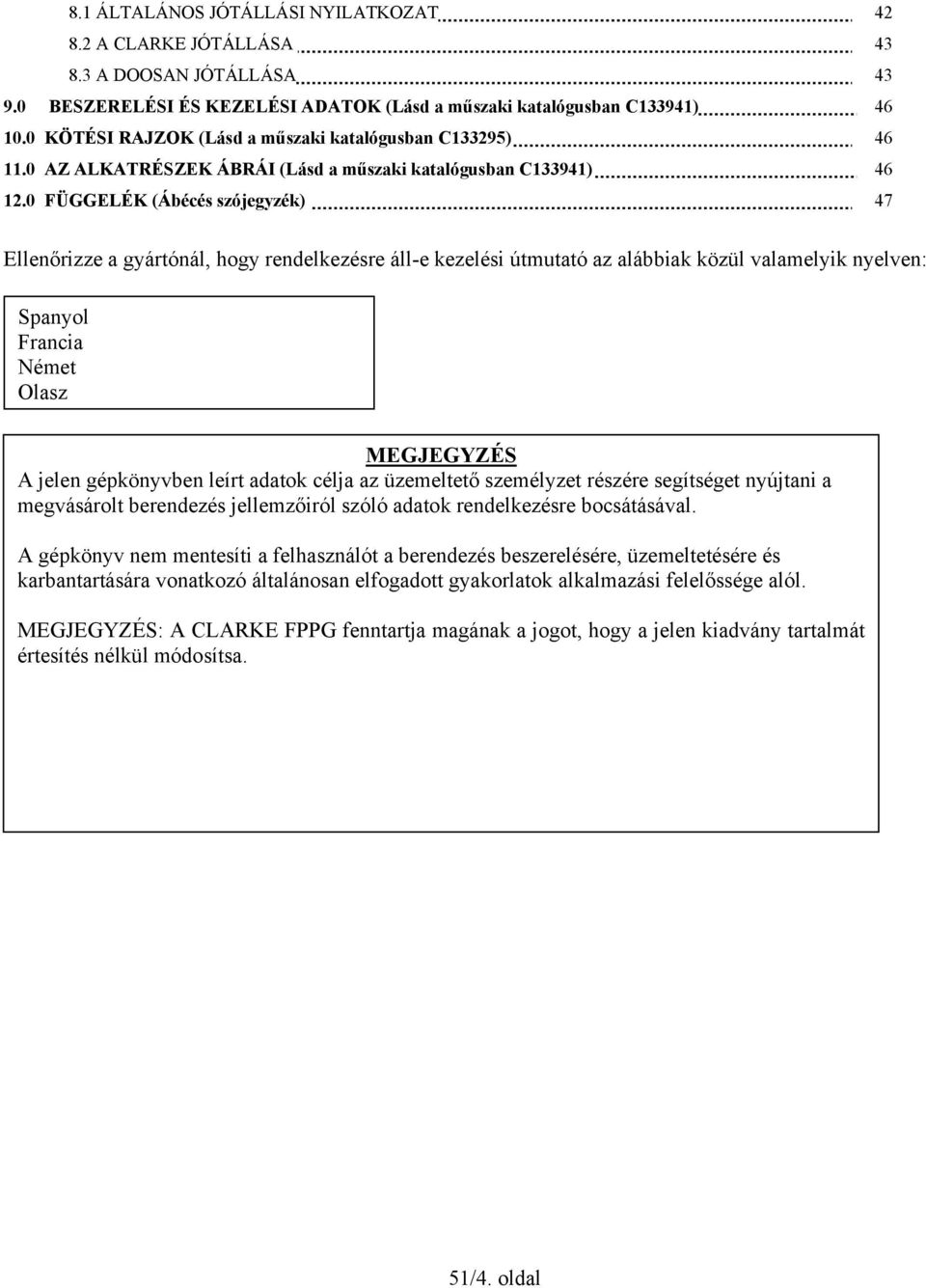0 FÜGGELÉK (Ábécés szójegyzék) 47 Ellenőrizze a gyártónál, hogy rendelkezésre áll-e kezelési útmutató az alábbiak közül valamelyik nyelven: Spanyol Francia Német Olasz MEGJEGYZÉS A jelen gépkönyvben