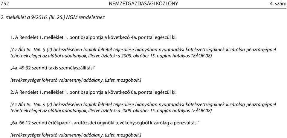 (2) bekezdésében foglalt feltétel teljesülése hiányában nyugtaadási kötelezettségüknek kizárólag pénztárgéppel tehetnek eleget az alábbi adóalanyok, illetve üzletek: a 2009. október 15.