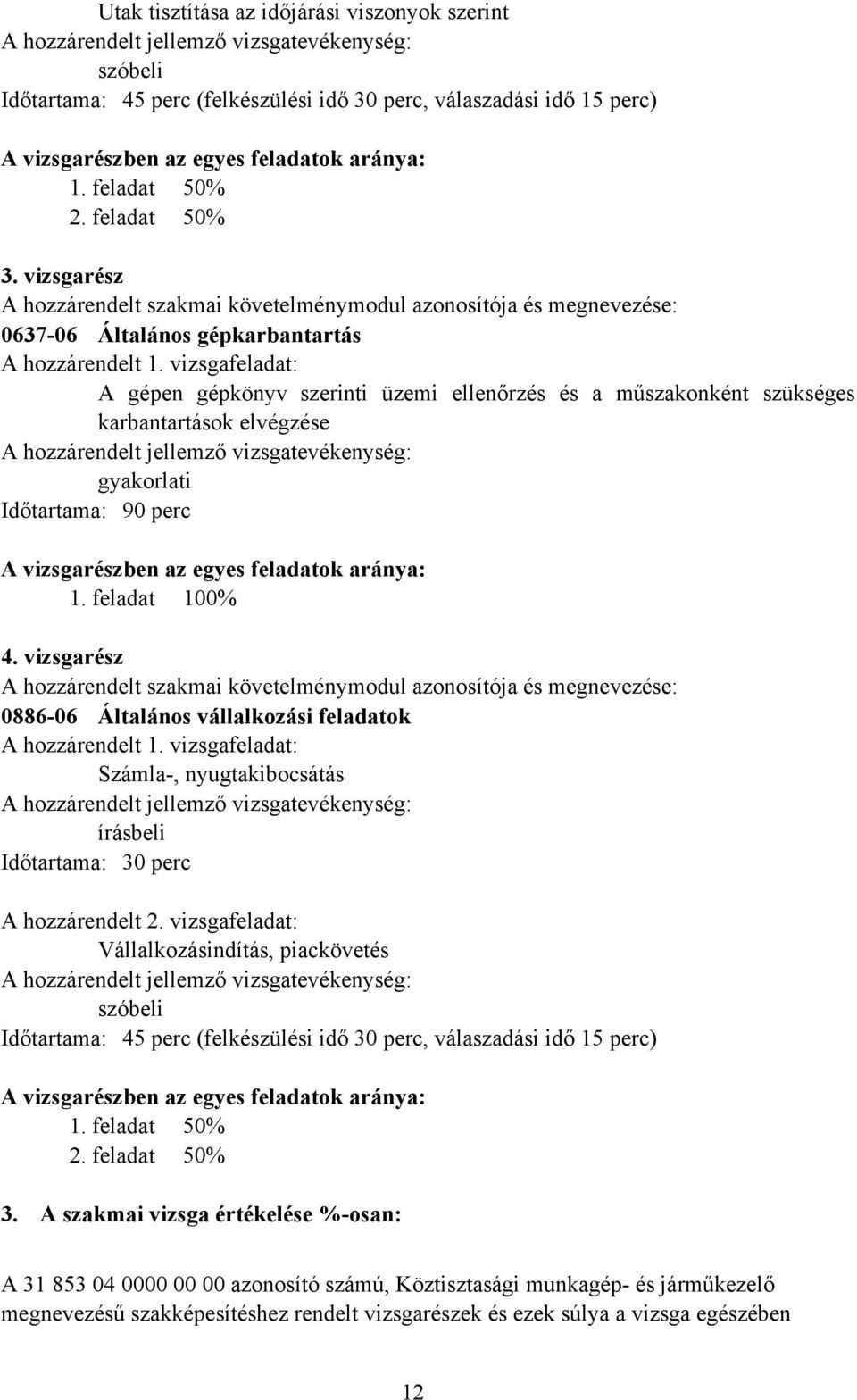 vizsgafeladat: A gépen gépkönyv szerinti üzemi ellenőrzés és a műszakonként szükséges karbantartások elvégzése gyakorlati Időtartama: 90 perc A vizsgarészben az egyes feladatok aránya: 1.