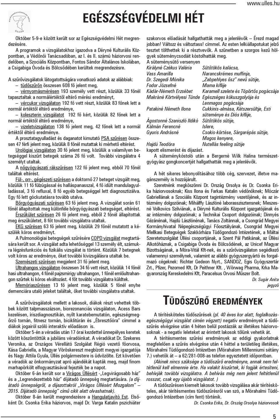 számú háziorvosi rendelőben, a Szociális Központban, Fontos Sándor Általános Iskolában, a Csigabiga Óvoda és Bölcsődében kerültek megrendezésre.