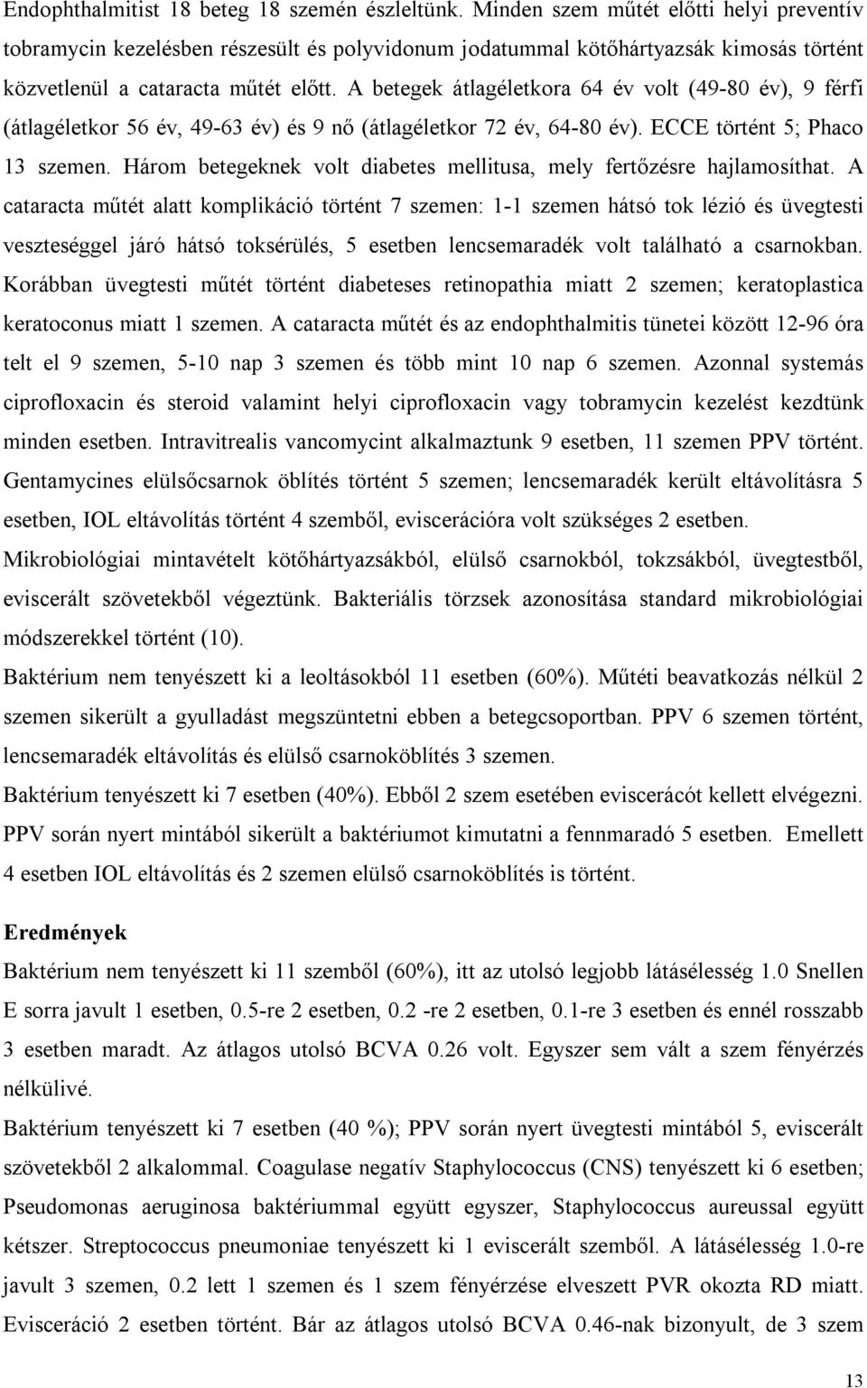 A betegek átlagéletkora 64 év volt (49-80 év), 9 férfi (átlagéletkor 56 év, 49-63 év) és 9 nő (átlagéletkor 72 év, 64-80 év). ECCE történt 5; Phaco 13 szemen.