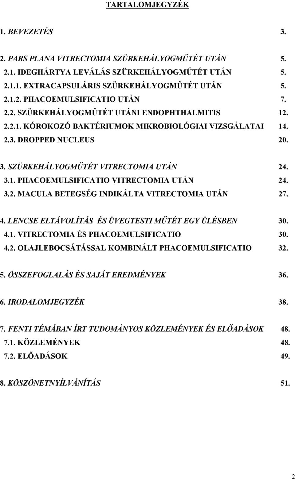 3.2. MACULA BETEGSÉG INDIKÁLTA VITRECTOMIA UTÁN 27. 4. LENCSE ELTÁVOLÍTÁS ÉS ÜVEGTESTI MŰTÉT EGY ÜLÉSBEN 30. 4.1. VITRECTOMIA ÉS PHACOEMULSIFICATIO 30. 4.2. OLAJLEBOCSÁTÁSSAL KOMBINÁLT PHACOEMULSIFICATIO 32.