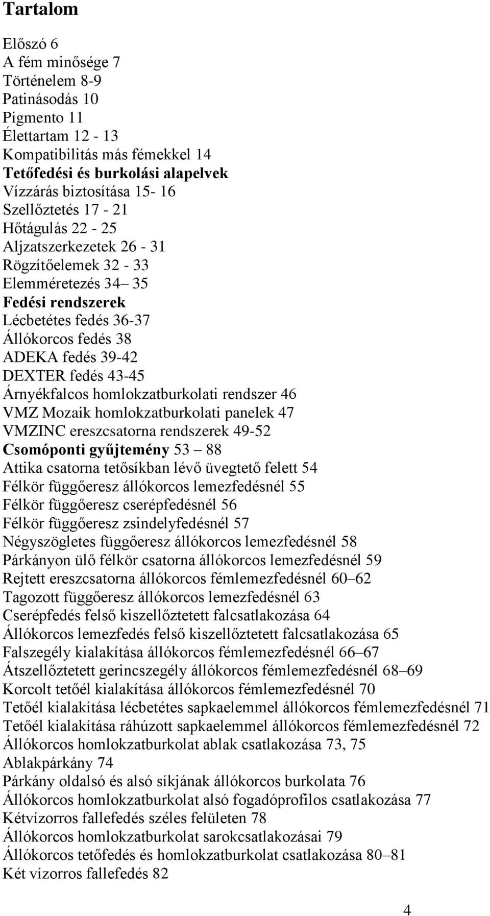 homlokzatburkolati rendszer 46 VMZ Mozaik homlokzatburkolati panelek 47 VMZINC ereszcsatorna rendszerek 49-52 Csomóponti gyűjtemény 53 88 Attika csatorna tetősíkban lévő üvegtető felett 54 Félkör