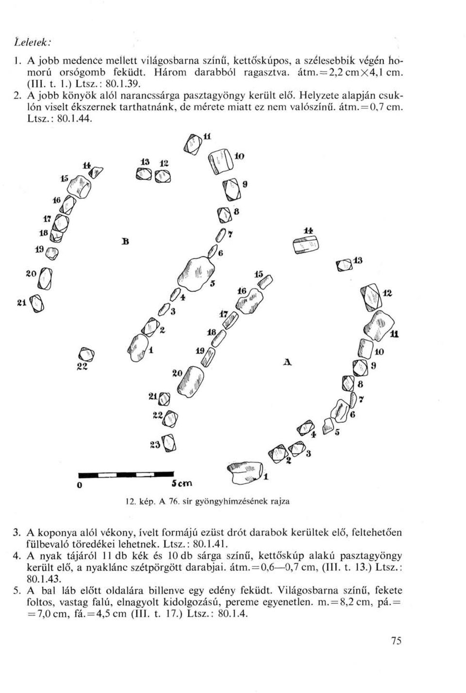 = 0,7 cm. Ltsz.: 80.1.44. 12. kép. A 76. sír gyöngyhímzésének rajza 3. A koponya alól vékony, ívelt formájú ezüst drót darabok kerültek elő, feltehetően fülbevaló töredékei lehetnek. Ltsz.: 80.1.41.