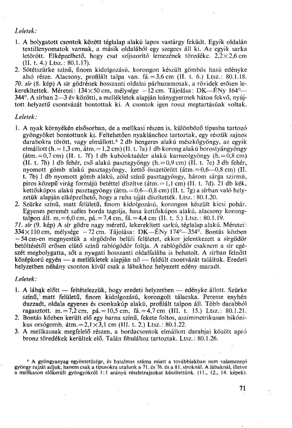 Alacsony, profilait talpa van. fá. = 3,6cm (II. t. 6.) Ltsz.: 80.1.18. 70. sír (8. kép) A sír gödrének hosszanti oldalai párhuzamosak, a rövidek erősen lekerekítettek.