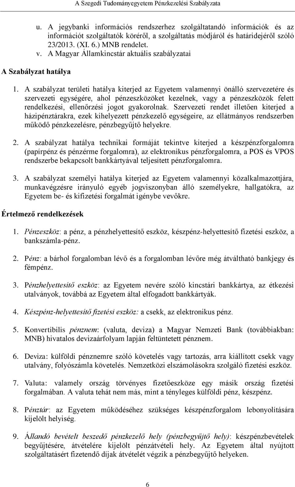 A szabályzat területi hatálya kiterjed az Egyetem valamennyi önálló szervezetére és szervezeti egységére, ahol pénzeszközöket kezelnek, vagy a pénzeszközök felett rendelkezési, ellenőrzési jogot