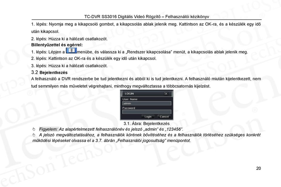 lépés: Kattintson az OK-ra és a készülék egy idő után kikapcsol. 3. lépés: Húzza ki a hálózati csatlakozót. 3.2 Bejelentkezés A felhasználó a DVR rendszerbe be tud jelentkezni és abból ki is tud jelentkezni.