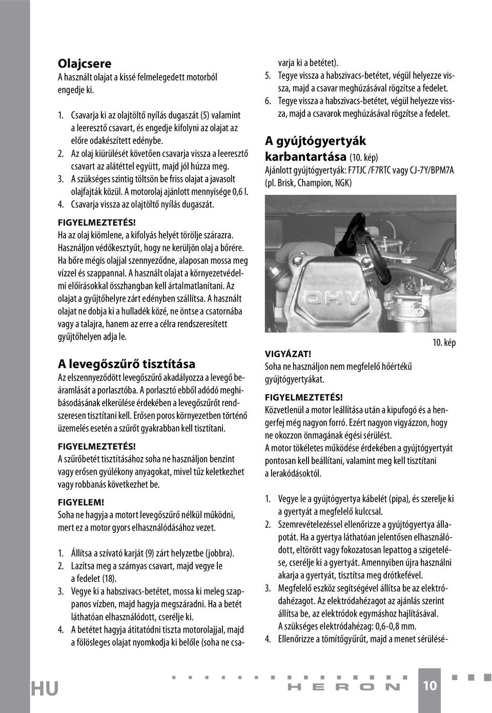 Az olaj kiürülését követően csavarja vissza a leeresztő csavart az alátéttel együtt, majd jól húzza meg. 3. A szükséges szintig töltsön be friss olajat a javasolt olajfajták közül.