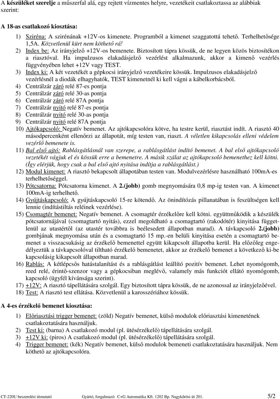 Biztosított tápra kössük, de ne legyen közös biztosítékon a riasztóval. Ha impulzusos elakadásjelzı vezérlést alkalmazunk, akkor a kimenı vezérlés függvényében lehet +12V vagy TEST.