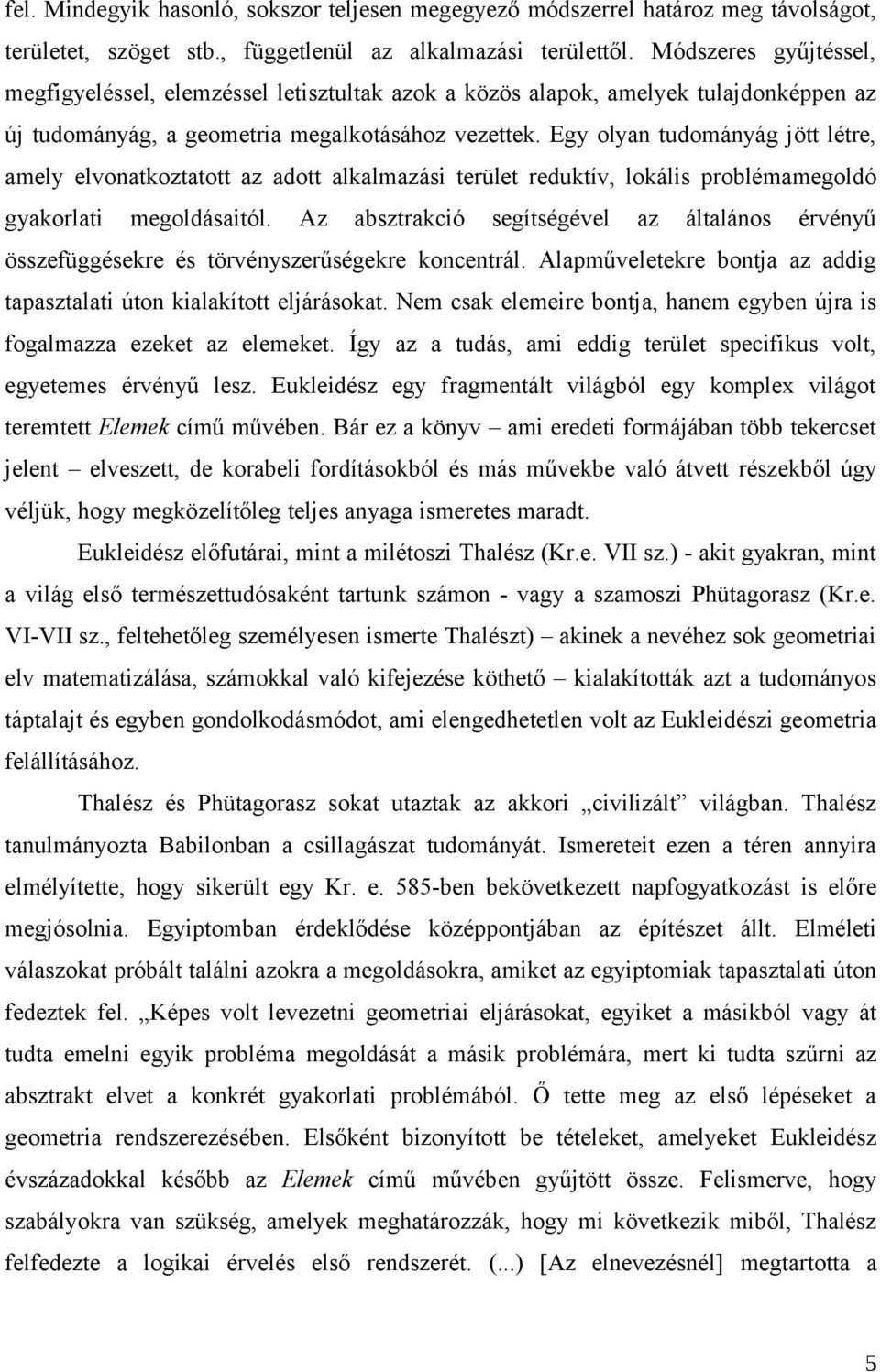 Egy olyan tudományág jött létre, amely elvonatkoztatott az adott alkalmazási terület reduktív, lokális problémamegoldó gyakorlati megoldásaitól.