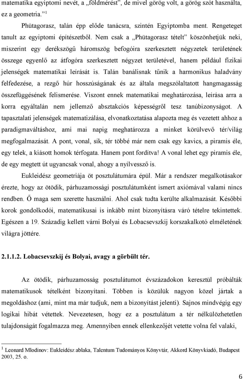 Nem csak a Phütagorasz tételt köszönhetjük neki, miszerint egy derékszögű háromszög befogóira szerkesztett négyzetek területének összege egyenlő az átfogóra szerkesztett négyzet területével, hanem