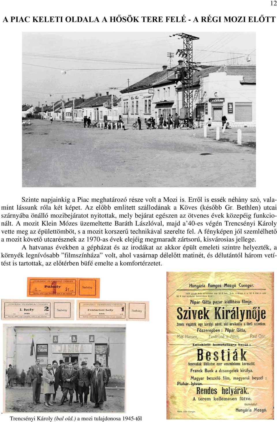 A mozit Klein Mózes üzemeltette Baráth Lászlóval, majd a 40-es végén Trencsényi Károly vette meg az épülettömböt, s a mozit korszerű technikával szerelte fel.