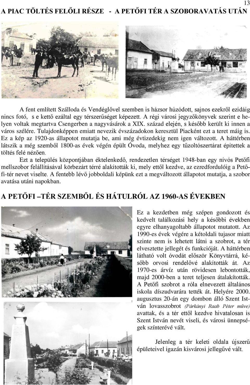 Tulajdonképpen emiatt nevezik évszázadokon keresztül Piacként ezt a teret máig is. Ez a kép az 1920-as állapotot mutatja be, ami még évtizedekig nem igen változott.