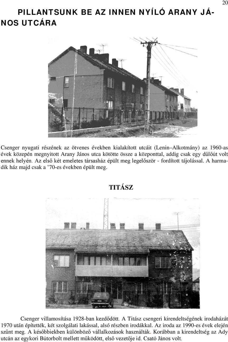 A harmadik ház majd csak a 70-es években épült meg. TITÁSZ Csenger villamosítása 1928-ban kezdődött.