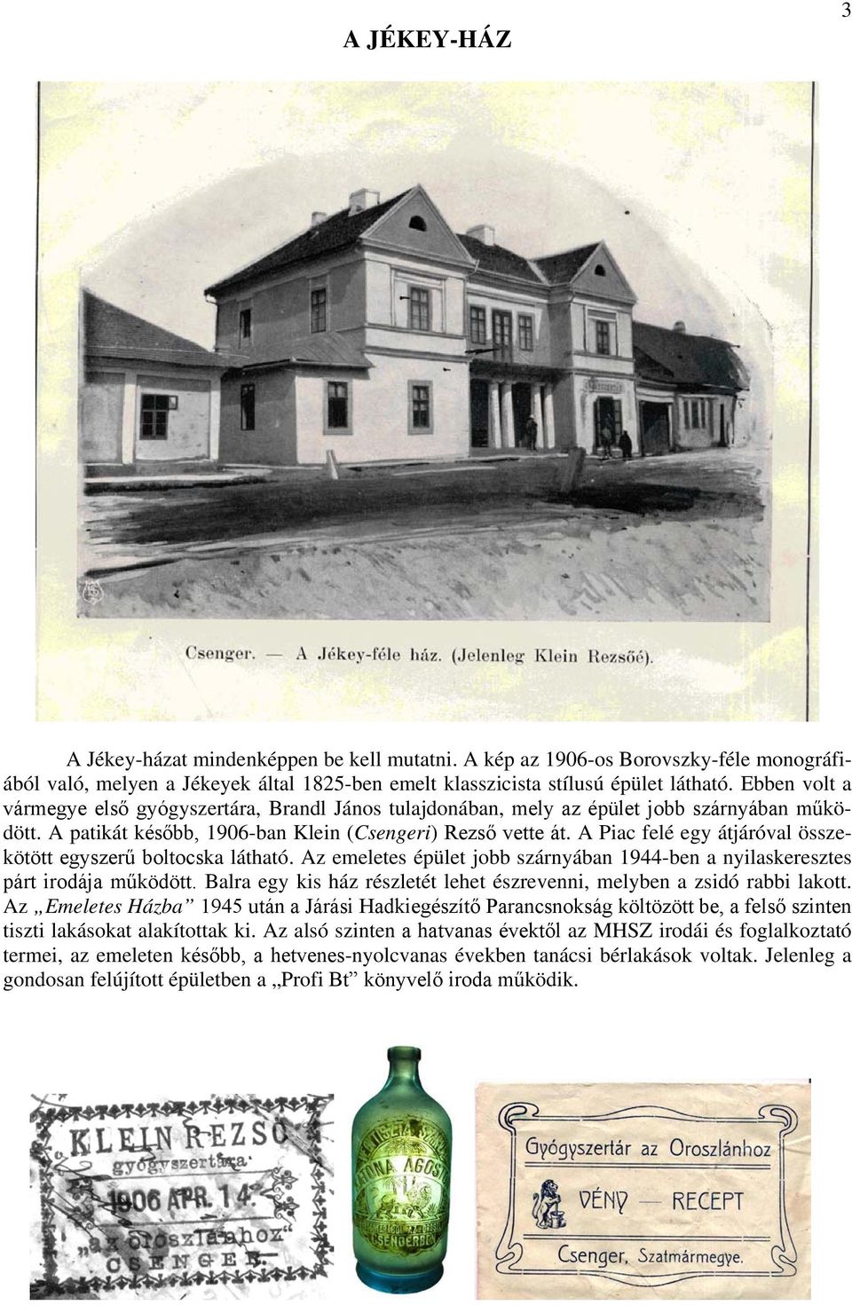 A Piac felé egy átjáróval összekötött egyszerű boltocska látható. Az emeletes épület jobb szárnyában 1944-ben a nyilaskeresztes párt irodája működött.