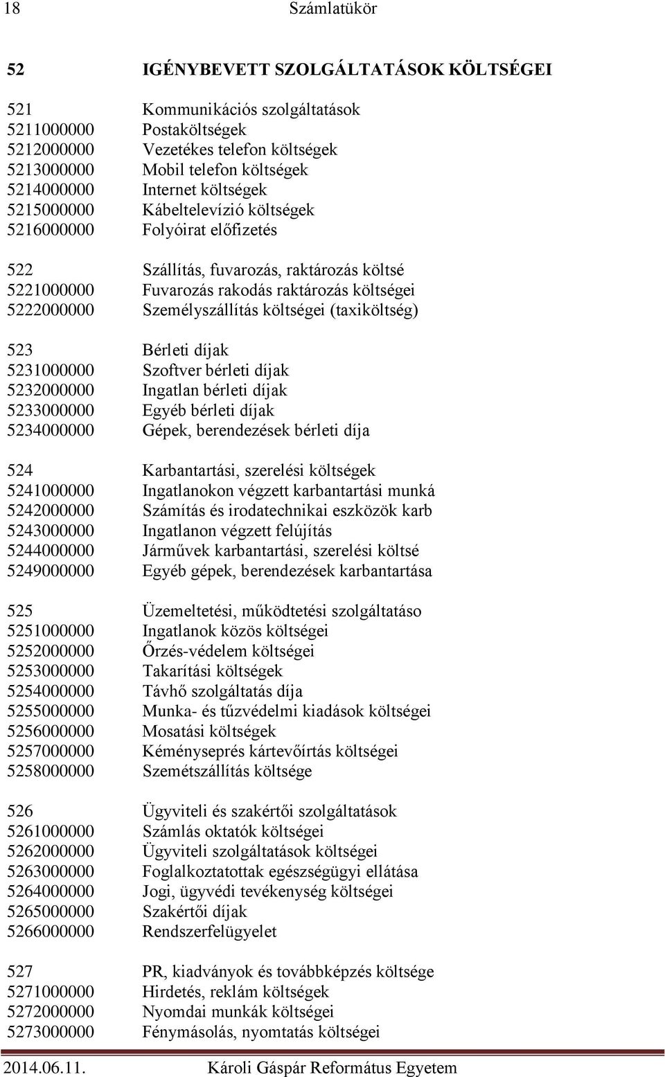 Személyszállítás költségei (taxiköltség) 523 Bérleti díjak 5231000000 Szoftver bérleti díjak 5232000000 Ingatlan bérleti díjak 5233000000 Egyéb bérleti díjak 5234000000 Gépek, berendezések bérleti