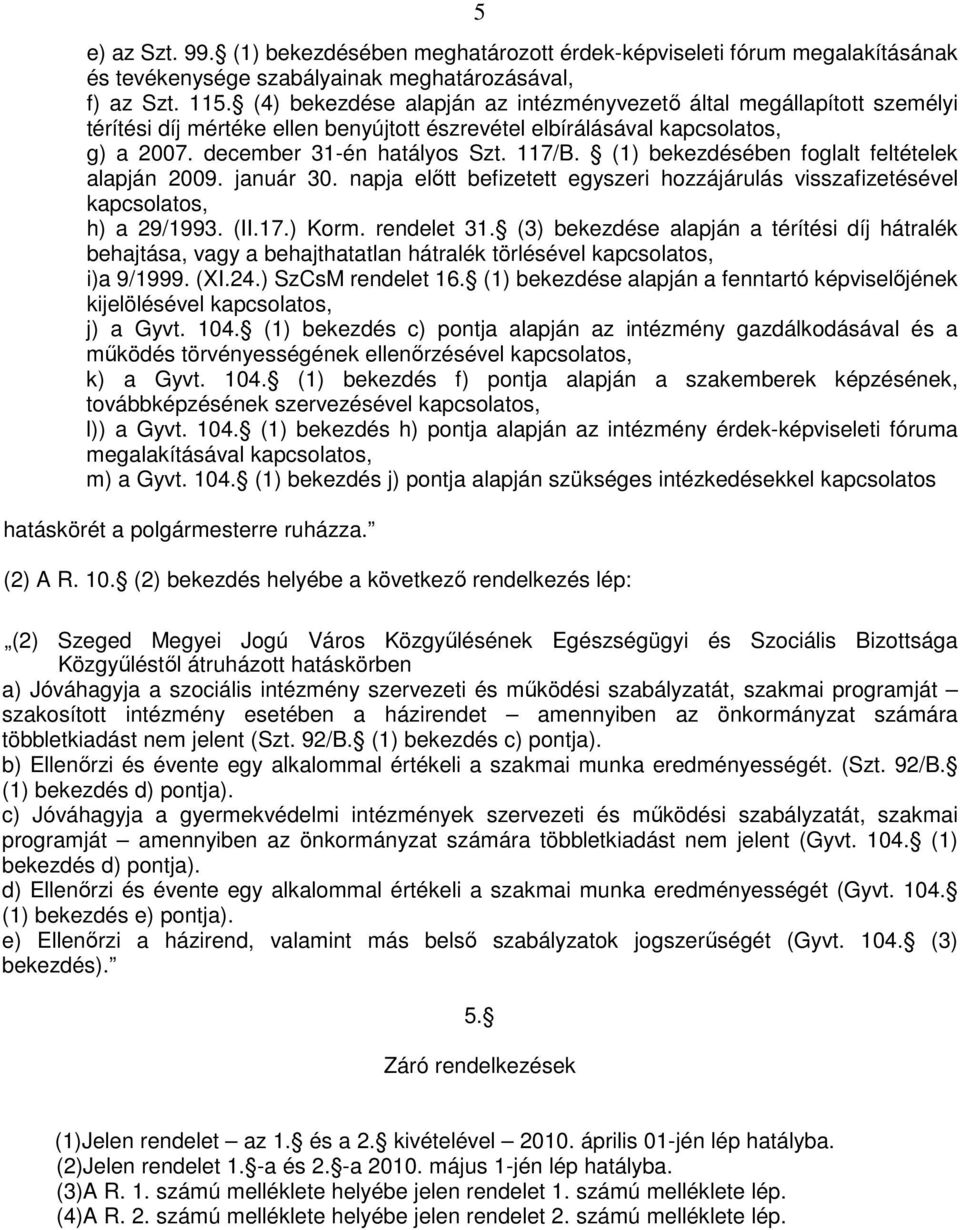 (1) bekezdésében foglalt feltételek alapján 2009. január 30. napja elıtt befizetett egyszeri hozzájárulás visszafizetésével kapcsolatos, h) a 29/1993. (II.17.) Korm. rendelet 31.