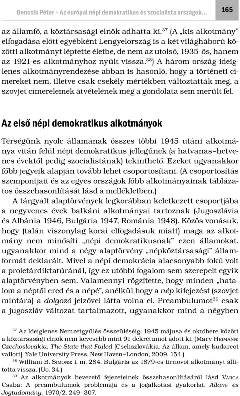 38 ) A három ország ideiglenes alkotmányrendezése abban is hasonló, hogy a történeti címereket nem, illetve csak csekély mértékben változtatták meg, a szovjet címerelemek átvételének még a gondolata