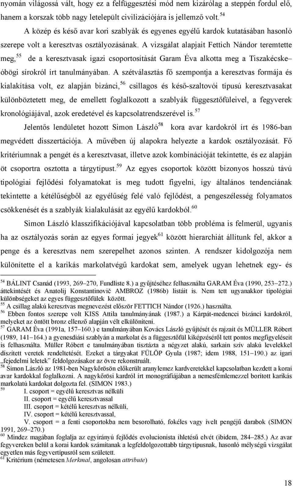 A vizsgálat alapjait Fettich Nándor teremtette meg, 55 de a keresztvasak igazi csoportosítását Garam Éva alkotta meg a Tiszakécske óbögi sírokról írt tanulmányában.