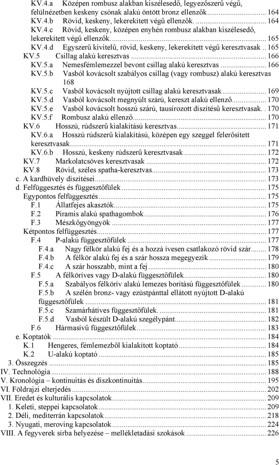 5.c Vasból kovácsolt nyújtott csillag alakú keresztvasak... 169 KV.5.d Vasból kovácsolt megnyúlt szárú, kereszt alakú ellenző... 170 KV.5.e Vasból kovácsolt hosszú szárú, tausírozott díszítésű keresztvasak.