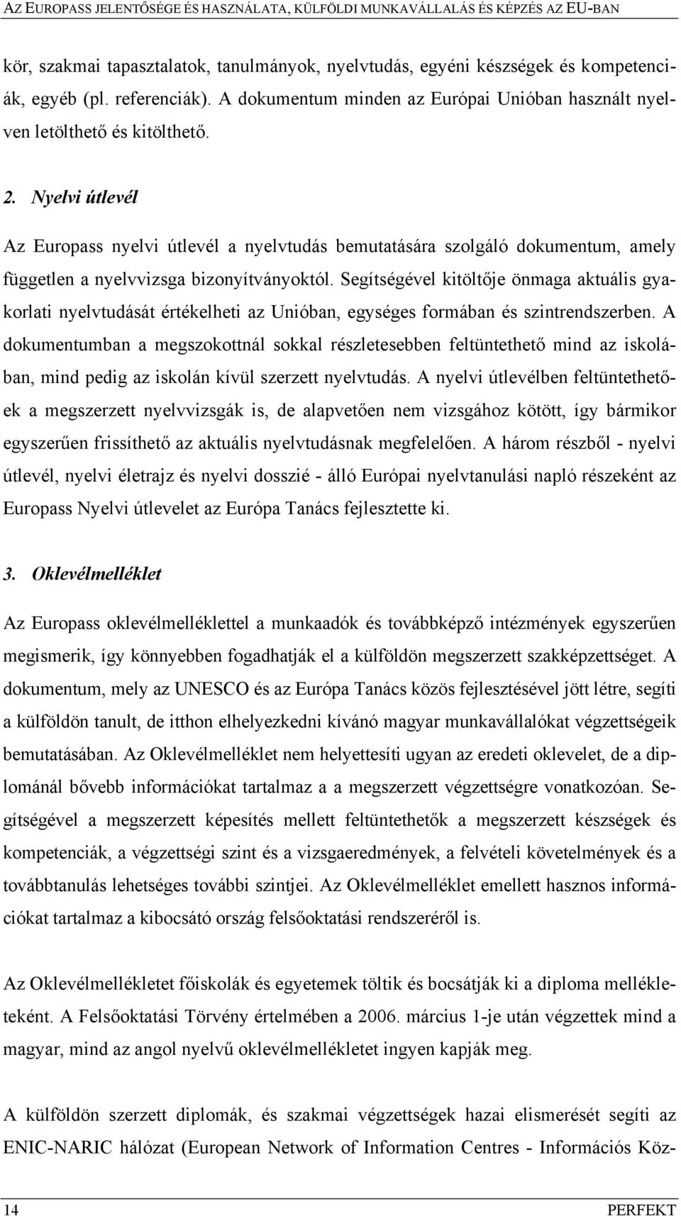 Segítségével kitöltője önmaga aktuális gyakorlati nyelvtudását értékelheti az Unióban, egységes formában és szintrendszerben.