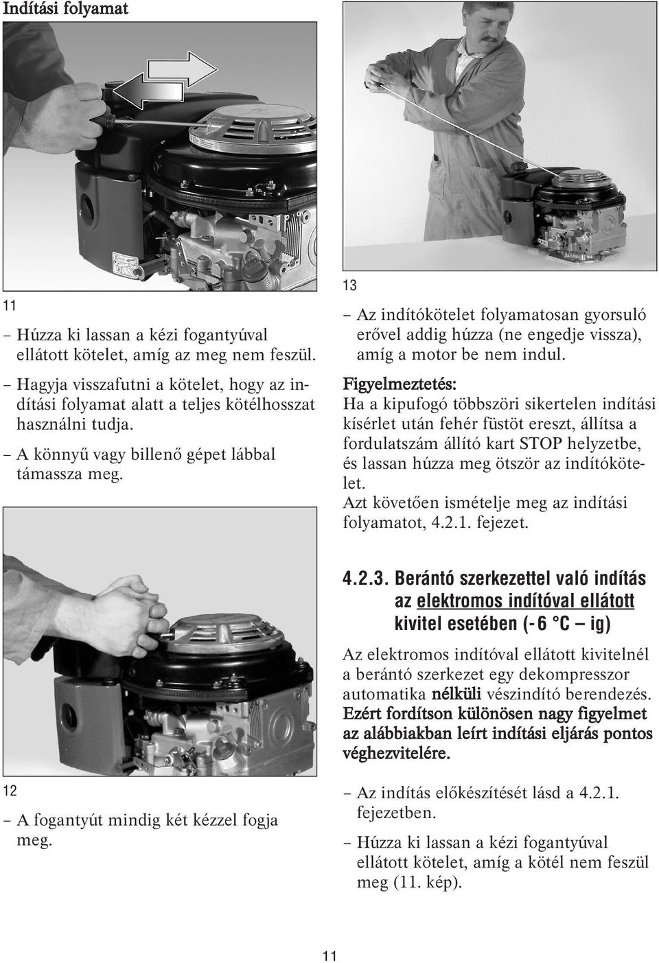 Figyelmeztetés: Ha a kipufogó többszöri sikertelen indítási kísérlet után fehér füstöt ereszt, állítsa a fordulatszám állító kart STOP helyzetbe, és lassan húzza meg ötször az indítókötelet.