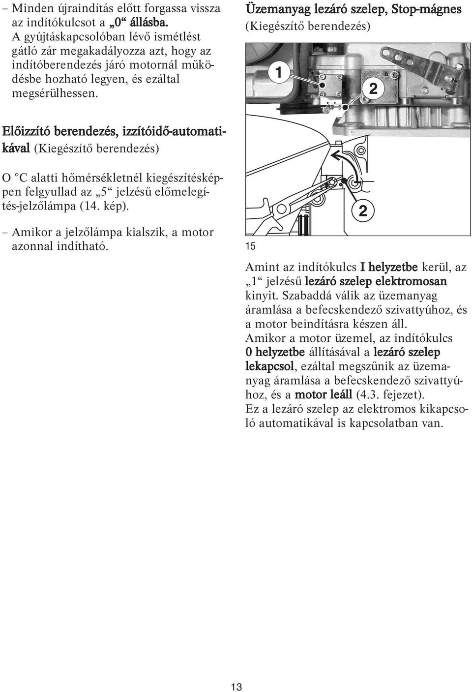 Üzemanyag lezáró szelep, Stop-mágnes (Kiegészítő berendezés) Előizzító berendezés, izzítóidő-automatikával (Kiegészítő berendezés) O C alatti hőmérsékletnél kiegészítésképpen felgyullad az 5 jelzésű