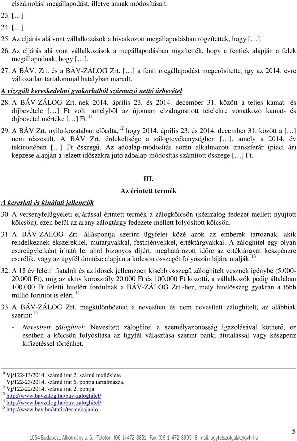 a fenti megállapodást megerősítette, így az 2014. évre változatlan tartalommal hatályban maradt. A vizsgált kereskedelmi gyakorlatból származó nettó árbevétel 28. A BÁV-ZÁLOG Zrt.-nek 2014.