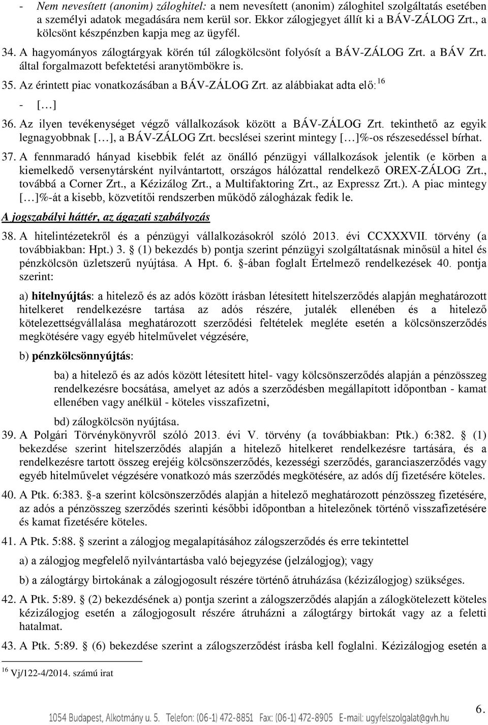 Az érintett piac vonatkozásában a BÁV-ZÁLOG Zrt. az alábbiakat adta elő: 16-36. Az ilyen tevékenységet végző vállalkozások között a BÁV-ZÁLOG Zrt. tekinthető az egyik legnagyobbnak, a BÁV-ZÁLOG Zrt.