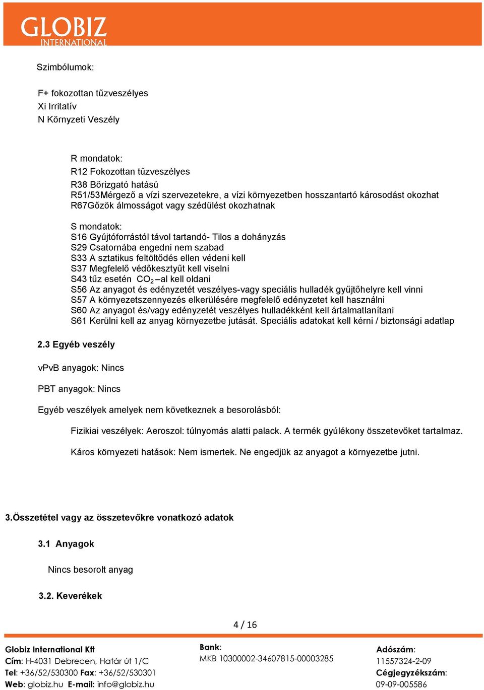 feltöltődés ellen védeni kell S37 Megfelelő védőkesztyűt kell viselni S43 tűz esetén CO 2 al kell oldani S56 Az anyagot és edényzetét veszélyes-vagy speciális hulladék gyűjtőhelyre kell vinni S57 A