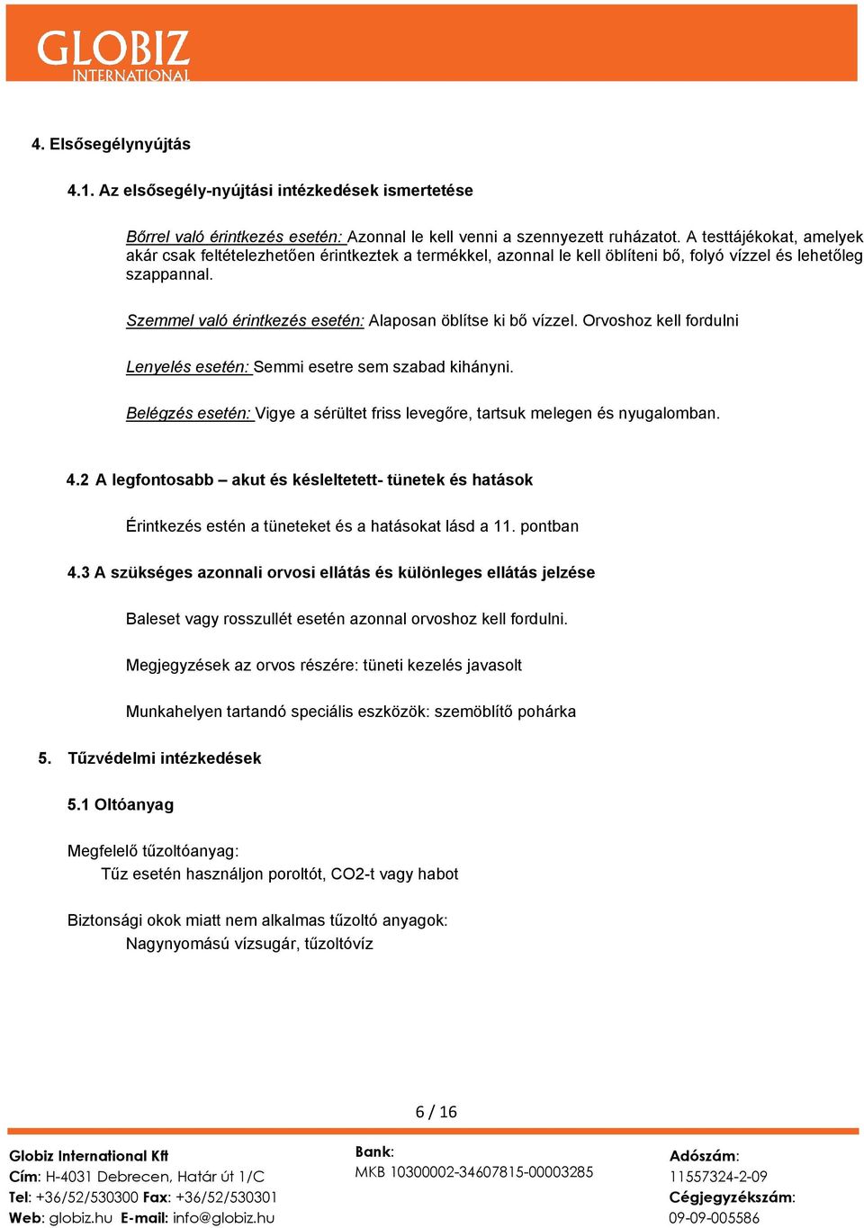 Szemmel való érintkezés esetén: Alaposan öblítse ki bő vízzel. Orvoshoz kell fordulni Lenyelés esetén: Semmi esetre sem szabad kihányni.