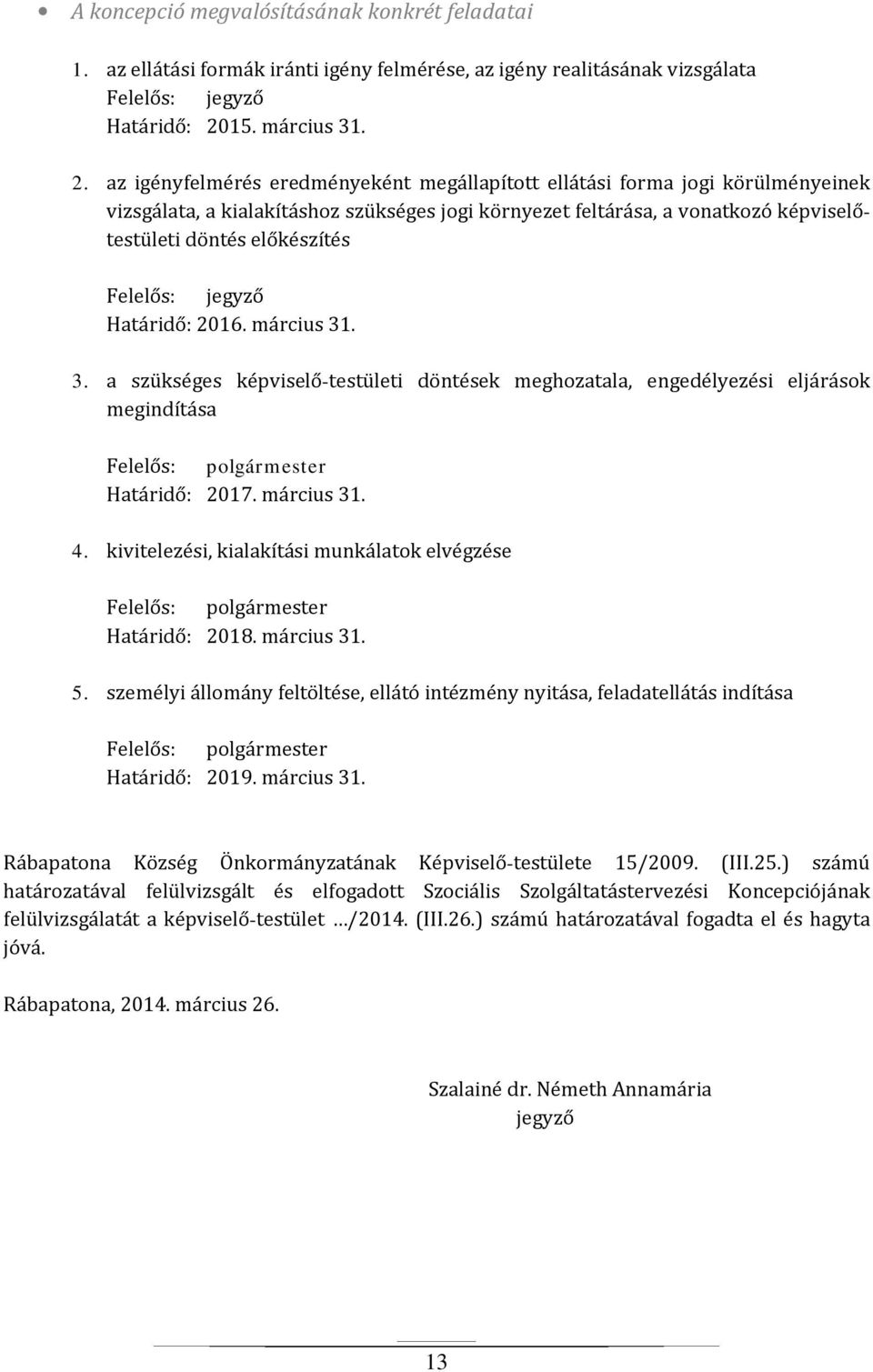 az igényfelmérés eredményeként megállapított ellátási forma jogi körülményeinek vizsgálata, a kialakításhoz szükséges jogi környezet feltárása, a vonatkozó képviselőtestületi döntés előkészítés