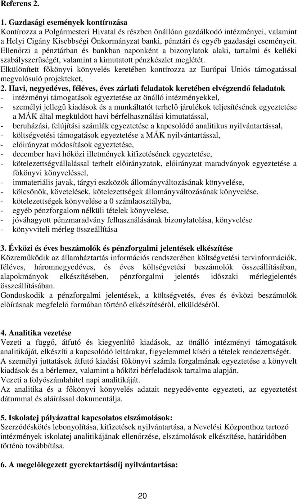 eseményeit. Ellenőrzi a pénztárban és bankban naponként a bizonylatok alaki, tartalmi és kelléki szabályszerűségét, valamint a kimutatott pénzkészlet meglétét.