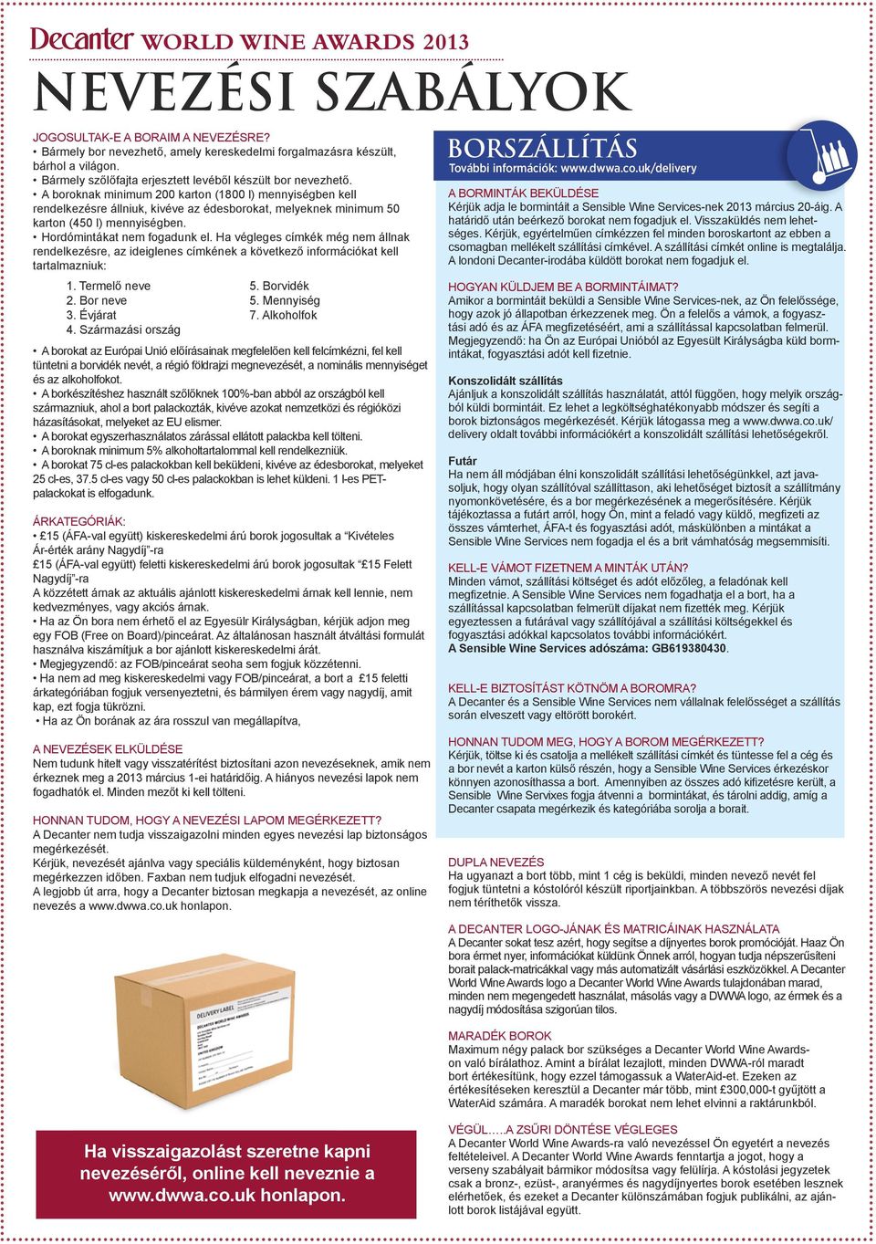 A boroknak minimum 200 karton (1800 l) mennyiségben kell rendelkezésre állniuk, kivéve az édesborokat, melyeknek minimum 50 karton (450 l) mennyiségben. Hordómintákat nem fogadunk el.