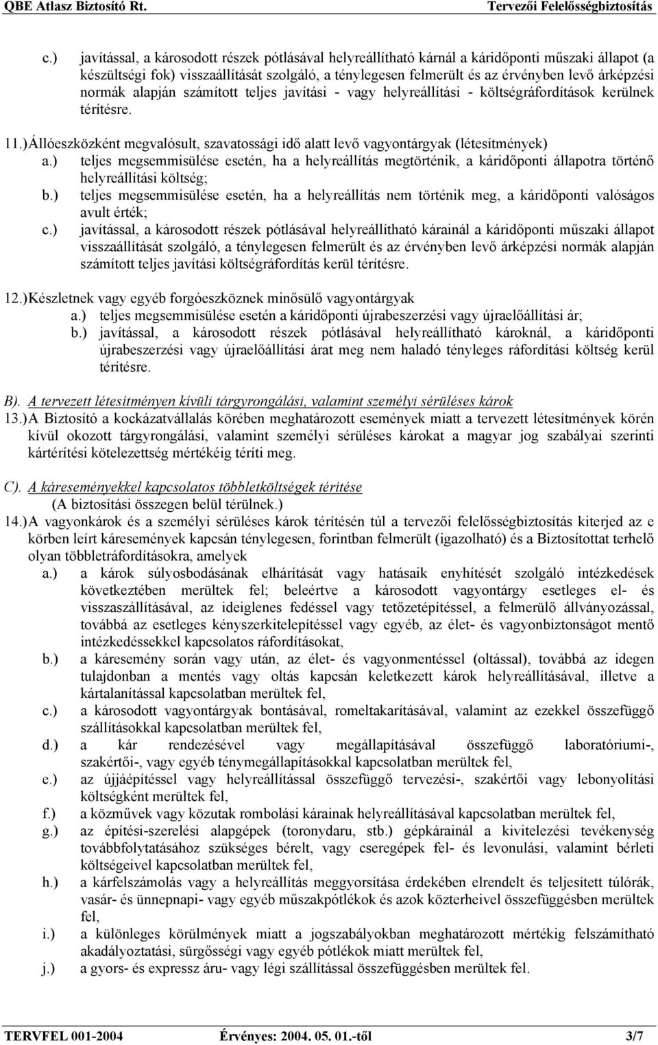 ) Állóeszközként megvalósult, szavatossági idő alatt levő vagyontárgyak (létesítmények) teljes megsemmisülése esetén, ha a helyreállítás megtörténik, a káridőponti állapotra történő helyreállítási