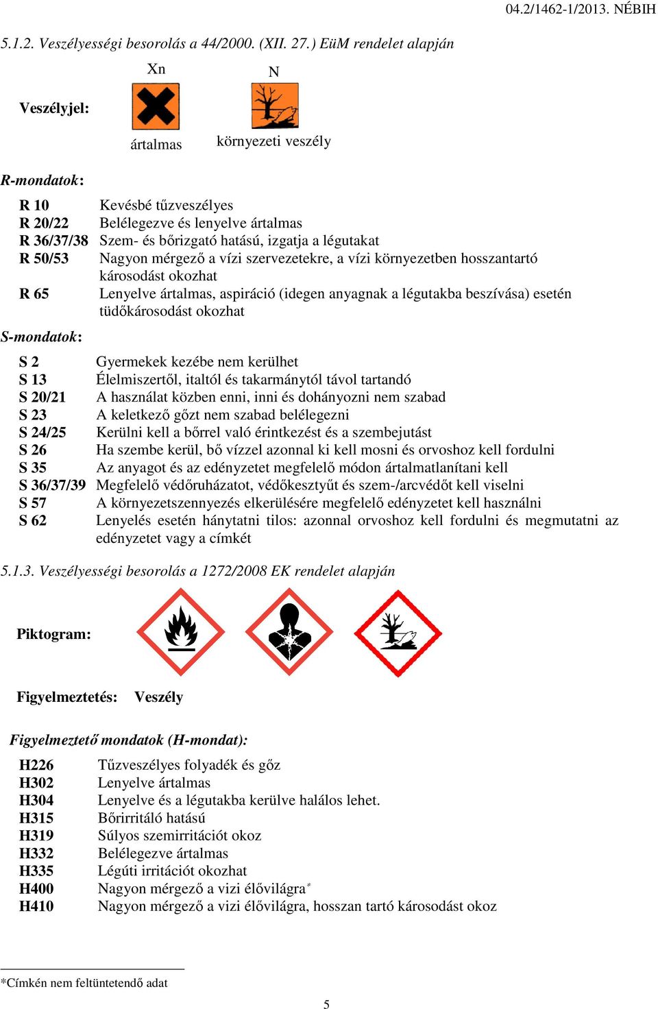 légutakat R 50/53 Nagyon mérgező ő a vízi szervezetekre, a vízi környezetben hosszantartó károsodást okozhat R 65 Lenyelve ártalmas, aspiráció (idegen anyagnak a légutakba beszívása) esetén