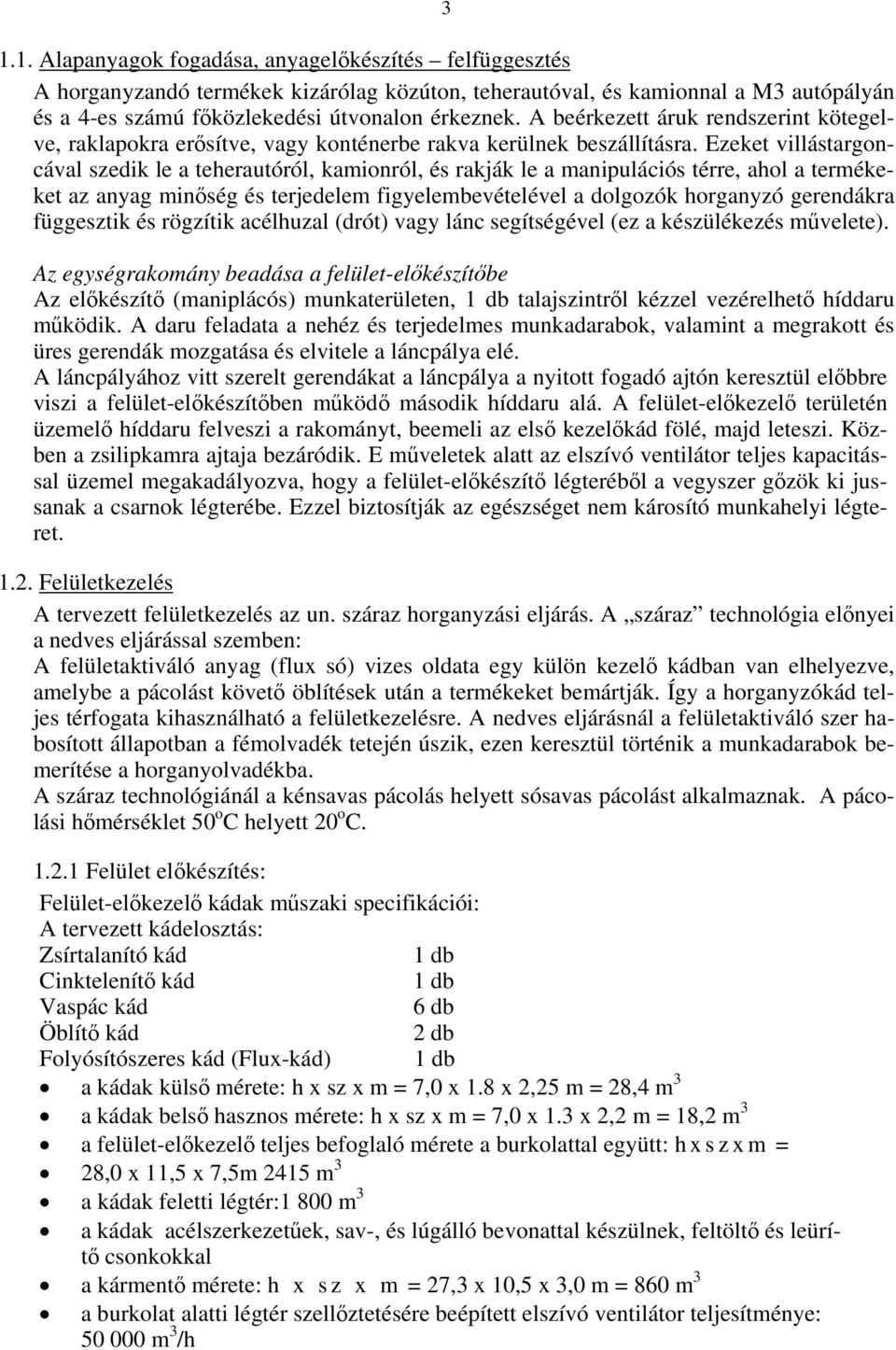 Ezeket villástargoncával szedik le a teherautóról, kamionról, és rakják le a manipulációs térre, ahol a termékeket az anyag minőség és terjedelem figyelembevételével a dolgozók horganyzó gerendákra