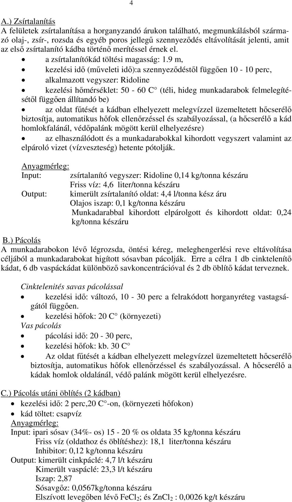 9 m, kezelési idő (műveleti idő):a szennyeződéstől függően 10-10 perc, alkalmazott vegyszer: Ridoline kezelési hőmérséklet: 50-60 C (téli, hideg munkadarabok felmelegítésétől függően állítandó be) az