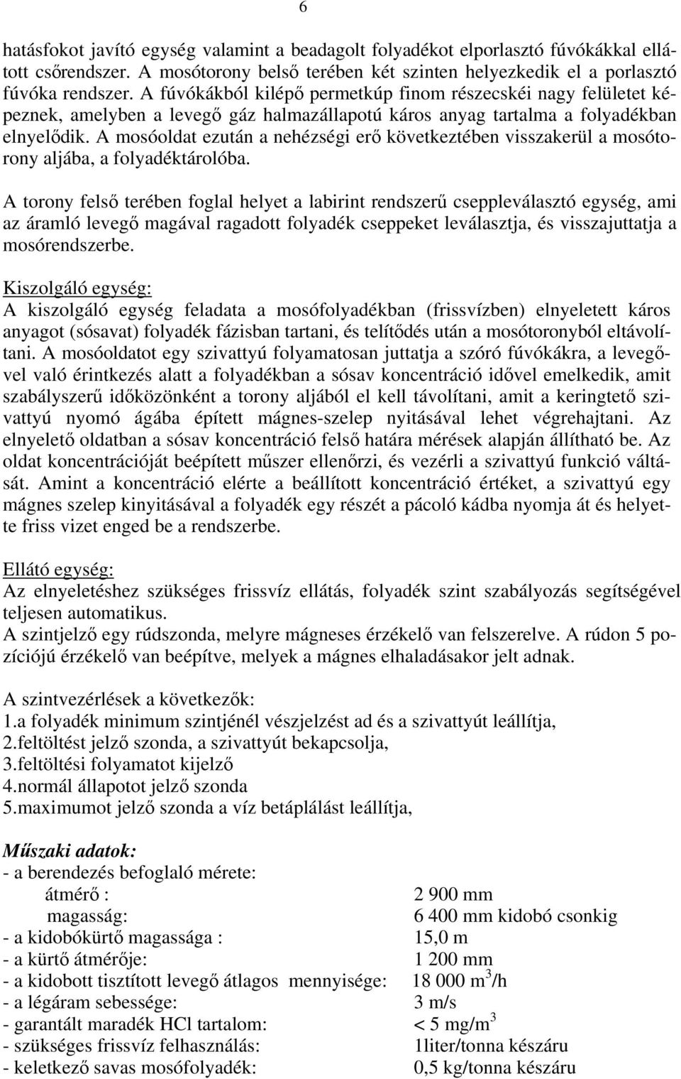 A mosóoldat ezután a nehézségi erő következtében visszakerül a mosótorony aljába, a folyadéktárolóba.