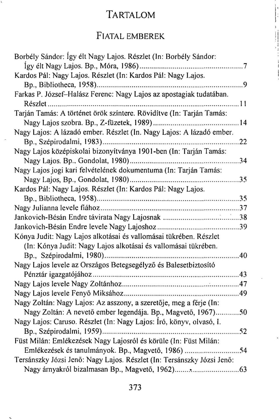 , Z-füzetek, 1989) 14 Nagy Lajos: A lázadó ember. Részlet (In. Nagy Lajos: A lázadó ember. Bp., Szépirodalmi, 1983) 22 Nagy Lajos középiskolai bizonyítványa 1901-ben (In: Tarján Tamás: Nagy Lajos. Bp.. Gondolat, 1980) 34 Nagy Lajos jogi kari felvételének dokumentuma (In: Tarján Tamás: Nagy Lajos, Bp.