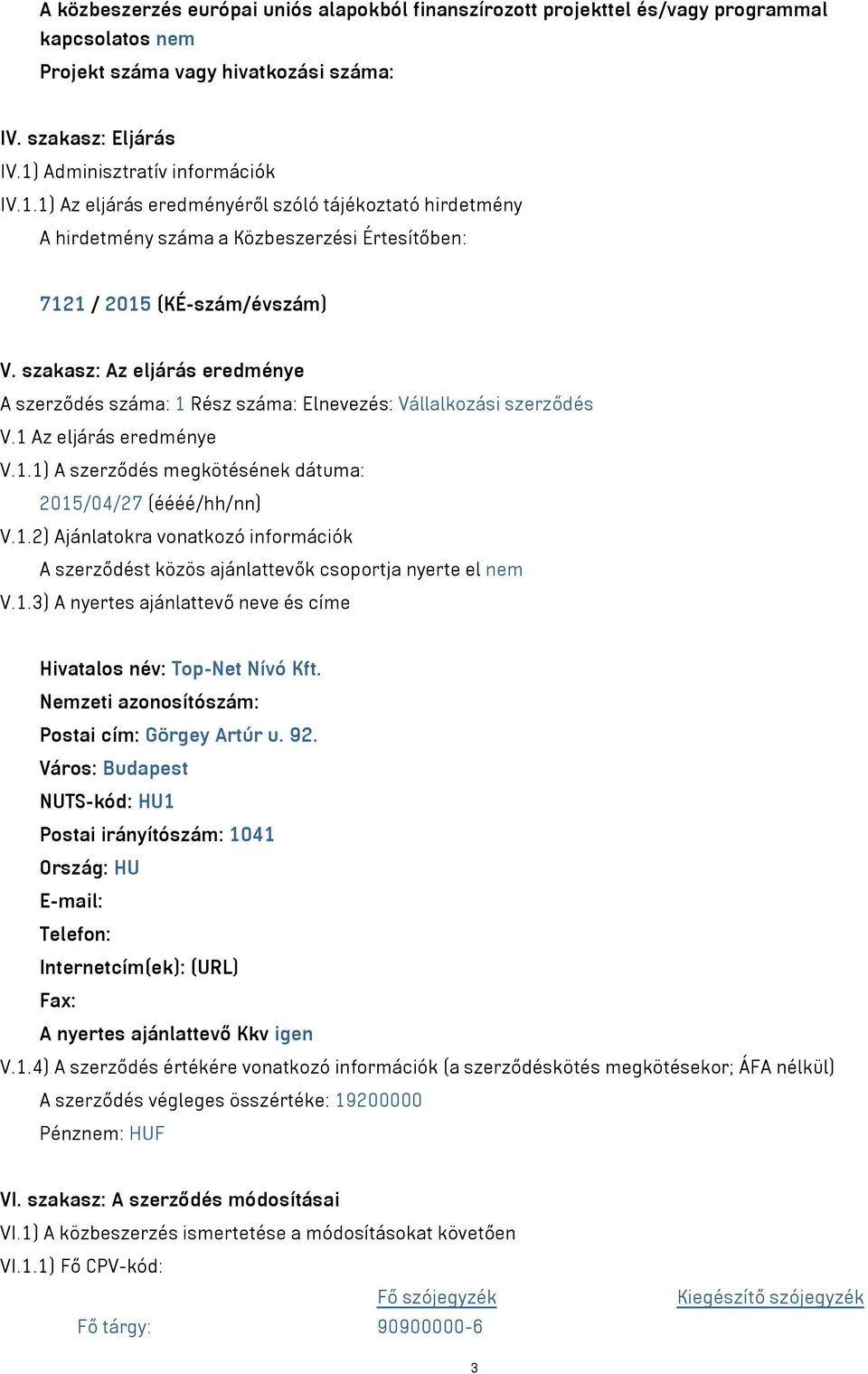 szakasz: Az eljárás eredménye A szerződés száma: 1 Rész száma: Elnevezés: Vállalkozási szerződés V.1 Az eljárás eredménye V.1.1) A szerződés megkötésének dátuma: 2015/04/27 (éééé/hh/nn) V.1.2) Ajánlatokra vonatkozó információk A szerződést közös ajánlattevők csoportja nyerte el nem V.