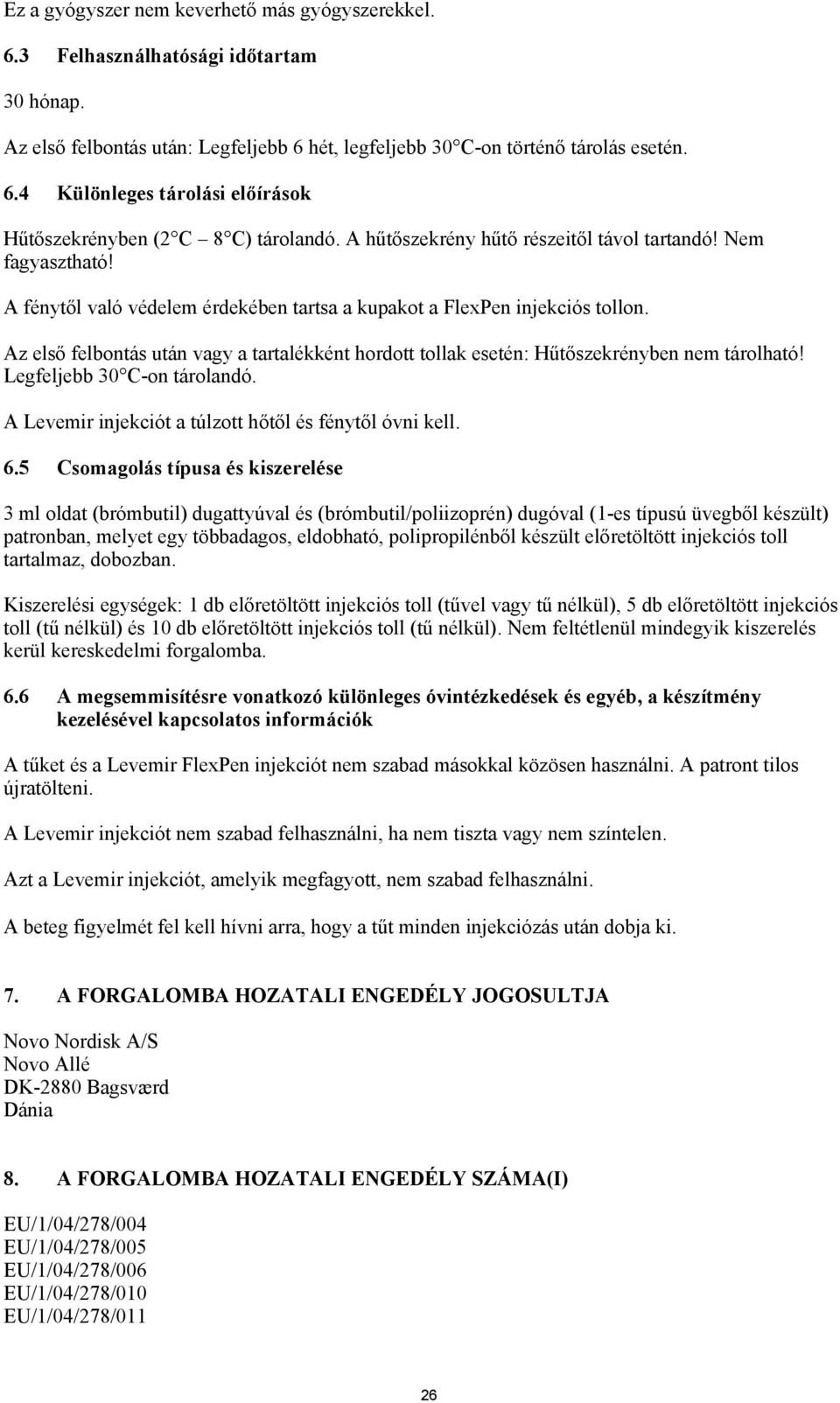Az első felbontás után vagy a tartalékként hordott tollak esetén: Hűtőszekrényben nem tárolható! Legfeljebb 30 C-on tárolandó. A Levemir injekciót a túlzott hőtől és fénytől óvni kell. 6.