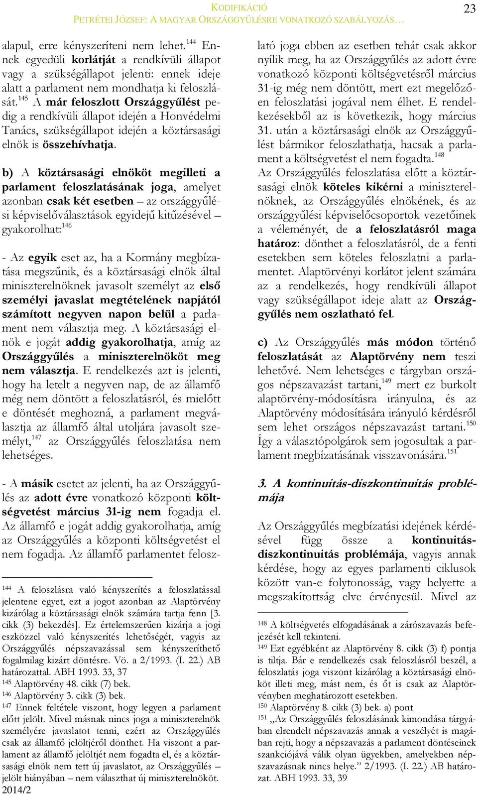 b) A köztársasági elnököt megilleti a parlament feloszlatásának joga, amelyet azonban csak két esetben az országgyűlési képviselőválasztások egyidejű kitűzésével gyakorolhat: 146 - Az egyik eset az,