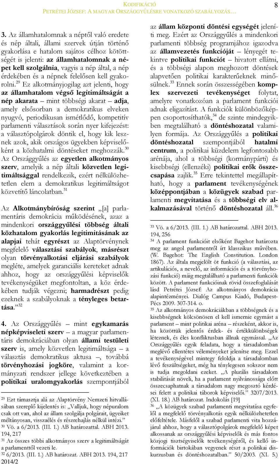 29 Ez alkotmányjogilag azt jelenti, hogy az államhatalom végső legitimáltságát a nép akarata mint többségi akarat adja, amely elsősorban a demokratikus elveken nyugvó, periodikusan ismétlődő,