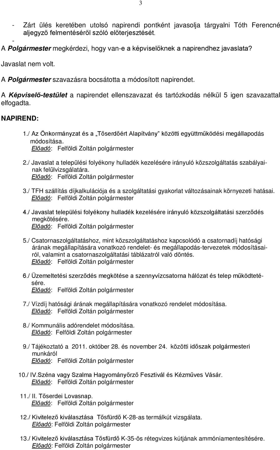 A Képviselő-testület a napirendet ellenszavazat és tartózkodás nélkül 5 igen szavazattal elfogadta. NAPIREND: 1.