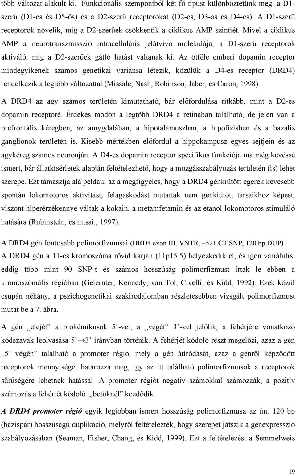 Mivel a ciklikus AMP a neurotranszmisszió intracelluláris jelátvivő molekulája, a D1-szerű receptorok aktiváló, míg a D2-szerűek gátló hatást váltanak ki.